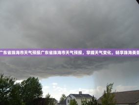 广东省珠海市天气预报广东省珠海市天气预报，掌握天气变化，畅享珠海美景
