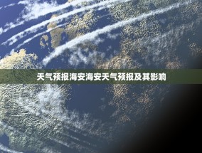 天气预报海安海安天气预报及其影响