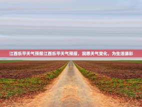 江西乐平天气预报江西乐平天气预报，洞悉天气变化，为生活添彩
