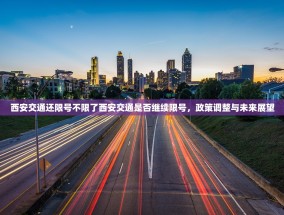 西安交通还限号不限了西安交通是否继续限号，政策调整与未来展望