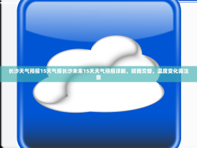 长沙天气预报15天气报长沙未来15天天气预报详解，晴雨交替，温度变化需注意