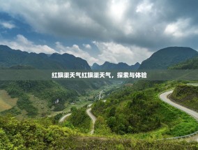 红旗渠天气红旗渠天气，探索与体验