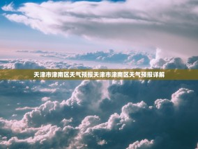 天津市津南区天气预报天津市津南区天气预报详解