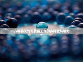 万载县天气万载县天气的多样性与魅力