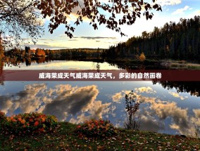 威海荣成天气威海荣成天气，多彩的自然画卷