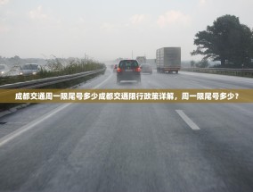 成都交通周一限尾号多少成都交通限行政策详解，周一限尾号多少？