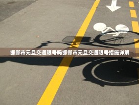 邯郸市元旦交通限号吗邯郸市元旦交通限号措施详解