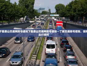 下载唐山交通网限号通知下载唐山交通网限号通知—了解交通限号措施，保障出行顺利