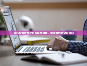 歌名疫情歌曲之名与疫情时代，旋律中的希望与坚韧