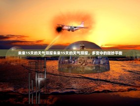 未来15天的天气预报未来15天的天气预报，多变中的微妙平衡