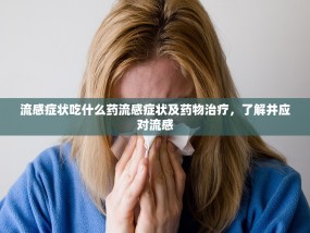 流感症状吃什么药流感症状及药物治疗，了解并应对流感