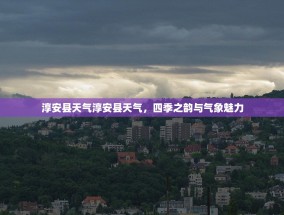 淳安县天气淳安县天气，四季之韵与气象魅力