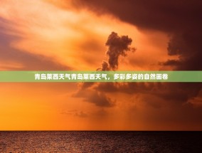 青岛莱西天气青岛莱西天气，多彩多姿的自然画卷