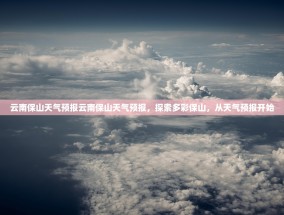 云南保山天气预报云南保山天气预报，探索多彩保山，从天气预报开始