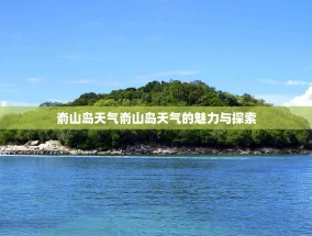嵛山岛天气嵛山岛天气的魅力与探索