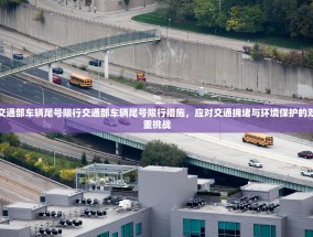 交通部车辆尾号限行交通部车辆尾号限行措施，应对交通拥堵与环境保护的双重挑战