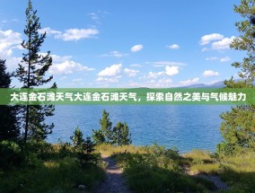 大连金石滩天气大连金石滩天气，探索自然之美与气候魅力