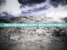 安集海大峡谷天气安集海大峡谷天气，探索自然之美与气象之魅力