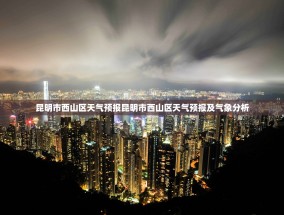昆明市西山区天气预报昆明市西山区天气预报及气象分析