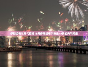伊斯坦布尔天气预报15天伊斯坦布尔未来15天的天气预报
