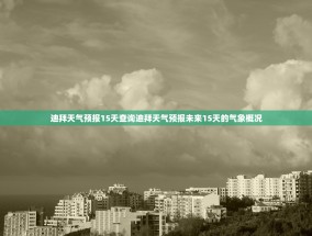 迪拜天气预报15天查询迪拜天气预报未来15天的气象概况