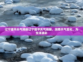 辽宁建平天气预报辽宁建平天气预报，洞悉天气变化，为生活添彩