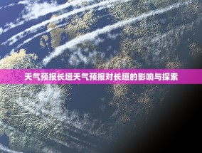 天气预报长垣天气预报对长垣的影响与探索