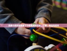流感小孩抖动流感下小孩身体的抖动，了解、关注与应对