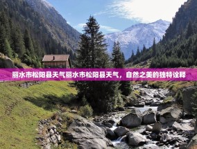 丽水市松阳县天气丽水市松阳县天气，自然之美的独特诠释