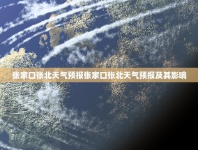张家口张北天气预报张家口张北天气预报及其影响