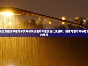 长垣交通堵不堵呀今天限号吗长垣市今日交通状况解析，拥堵与否与限号措施的实施