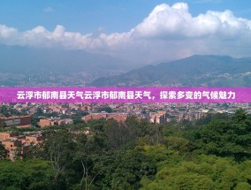云浮市郁南县天气云浮市郁南县天气，探索多变的气候魅力