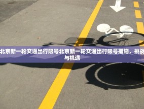 北京新一轮交通出行限号北京新一轮交通出行限号措施，挑战与机遇