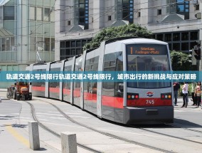 轨道交通2号线限行轨道交通2号线限行，城市出行的新挑战与应对策略