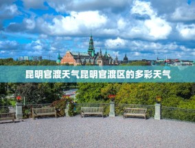 昆明官渡天气昆明官渡区的多彩天气