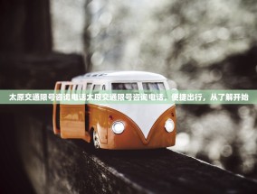 太原交通限号咨询电话太原交通限号咨询电话，便捷出行，从了解开始