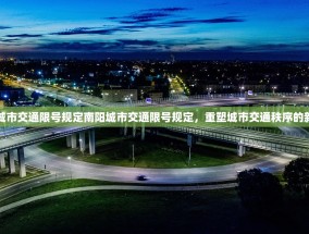 南阳城市交通限号规定南阳城市交通限号规定，重塑城市交通秩序的新篇章