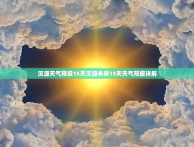汉源天气预报15天汉源未来15天天气预报详解