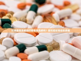 打喷嚏是流感吗打喷嚏是流感吗？探究症状背后的真相
