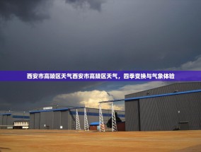 西安市高陵区天气西安市高陵区天气，四季变换与气象体验