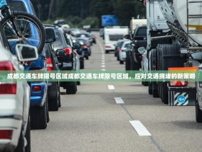 成都交通车牌限号区域成都交通车牌限号区域，应对交通拥堵的新策略