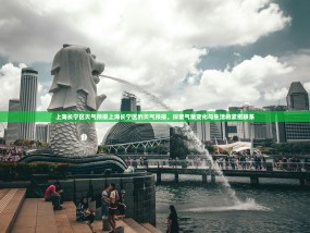 上海长宁区天气预报上海长宁区的天气预报，探索气象变化与生活的紧密联系