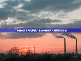 广东省东莞市天气预报广东省东莞市天气预报及其影响