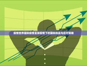 疫情世界国际疫情全球疫情下的国际挑战与应对策略
