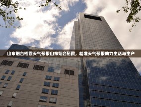 山东烟台栖霞天气预报山东烟台栖霞，精准天气预报助力生活与生产