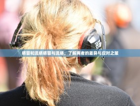 感冒和流感感冒与流感，了解两者的差异与应对之策