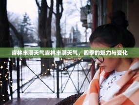 吉林丰满天气吉林丰满天气，四季的魅力与变化