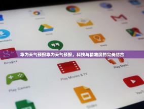华为天气预报华为天气预报，科技与精准度的完美结合