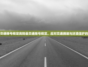 高阳县交通限号规定高阳县交通限号规定，应对交通拥堵与环境保护的新策略