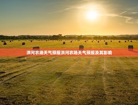 洪河农场天气预报洪河农场天气预报及其影响